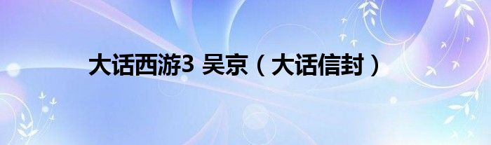 大话信封(大话西游3 吴京)