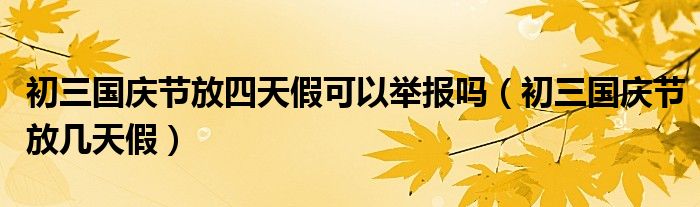 初三国庆节放几天假(初三国庆节放四天假可以举报吗)
