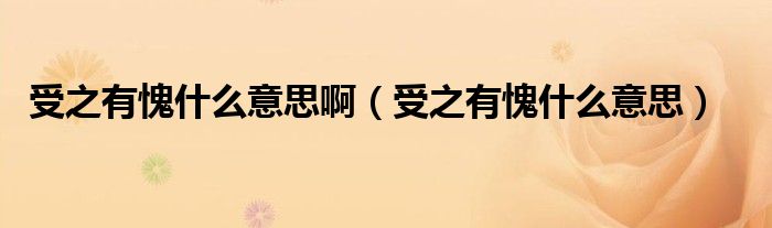受之有愧什么意思(受之有愧什么意思啊)
