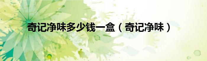 奇记净味(奇记净味多少钱一盒)