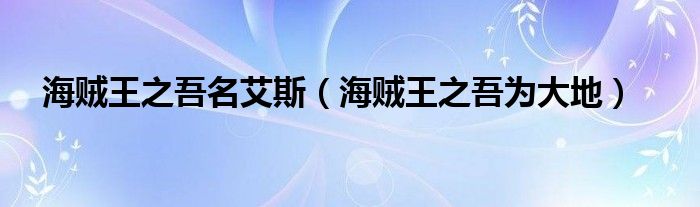 海贼王之吾为大地(海贼王之吾名艾斯)