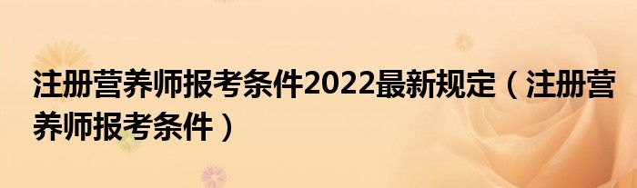 注册营养师报考条件(注册营养师报考条件2022最新规定)