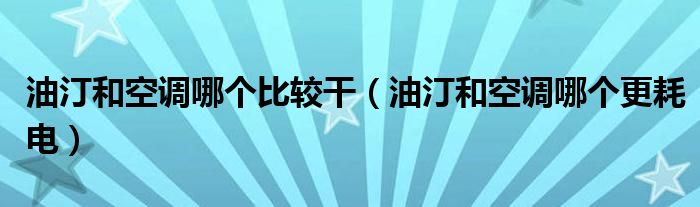 油汀和空调哪个更耗电(油汀和空调哪个比较干)