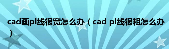 cad pl线很粗怎么办(cad画pl线很宽怎么办)