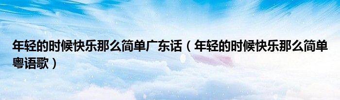 年轻的时候快乐那么简单粤语歌(年轻的时候快乐那么简单广东话)