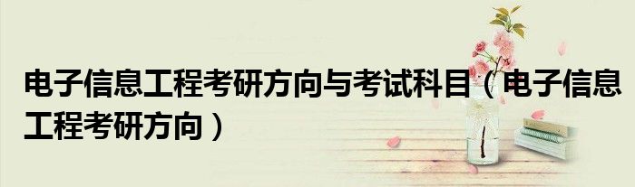 电子信息工程考研方向(电子信息工程考研方向与考试科目)