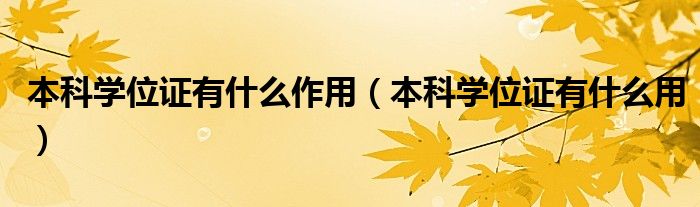 本科学位证有什么用(本科学位证有什么作用)