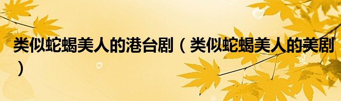 类似蛇蝎美人的美剧(类似蛇蝎美人的港台剧)