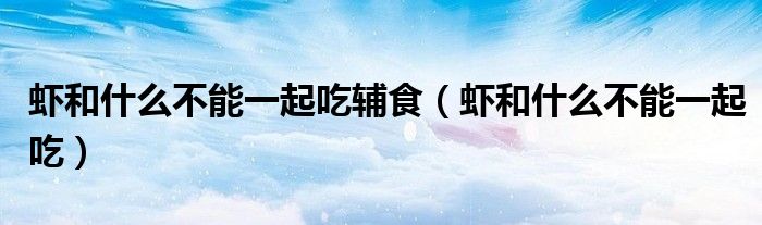 虾和什么不能一起吃(虾和什么不能一起吃辅食)