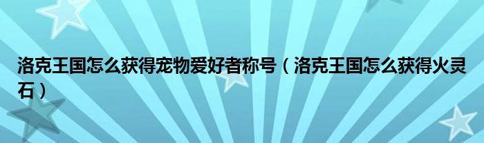 洛克王国怎么获得火灵石(洛克王国怎么获得宠物爱好者称号)