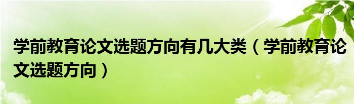 学前教育论文选题方向(学前教育论文选题方向有几大类)