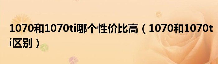 1070和1070ti区别(1070和1070ti哪个性价比高)