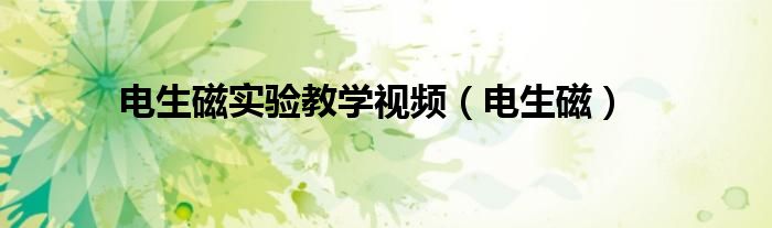 电生磁(电生磁实验教学视频)