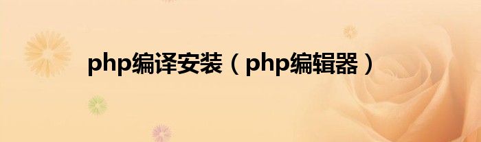php编辑器(php编译安装)