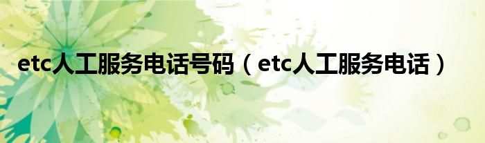 etc人工服务电话(etc人工服务电话号码)