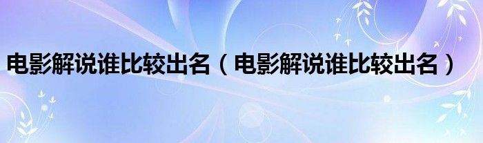 电影解说谁比较出名(电影解说谁比较出名)