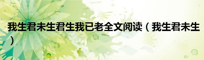 我生君未生(我生君未生君生我已老全文阅读)