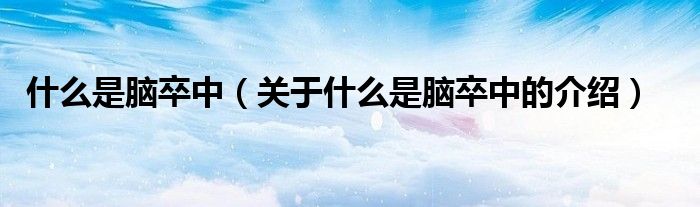 关于什么是脑卒中的介绍(什么是脑卒中)