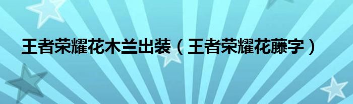 王者荣耀花藤字(王者荣耀花木兰出装)