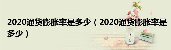 2020通货膨胀率是多少(2020通货膨胀率是多少)
