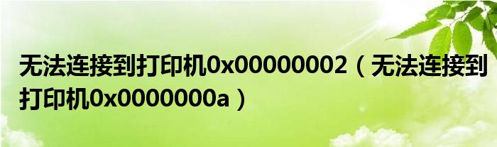 无法连接到打印机0x0000000a(无法连接到打印机0x00000002)