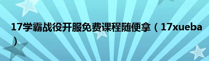 17xueba(17学霸战役开服免费课程随便拿)