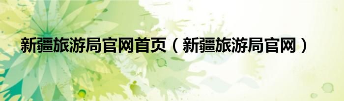 新疆旅游局官网(新疆旅游局官网首页)
