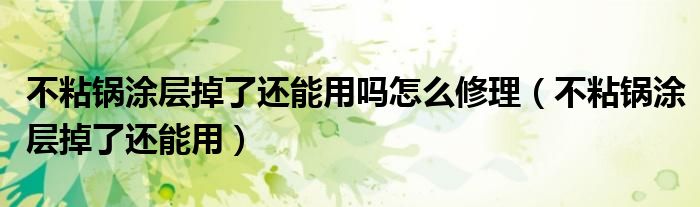 不粘锅涂层掉了还能用(不粘锅涂层掉了还能用吗怎么修理)