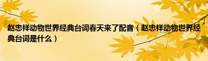 赵忠祥动物世界经典台词是什么(赵忠祥动物世界经典台词春天来了配音)