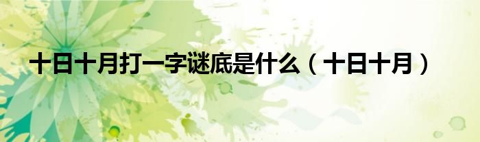 十日十月(十日十月打一字谜底是什么)