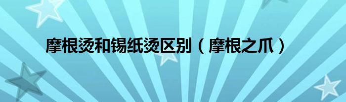 摩根之爪(摩根烫和锡纸烫区别)