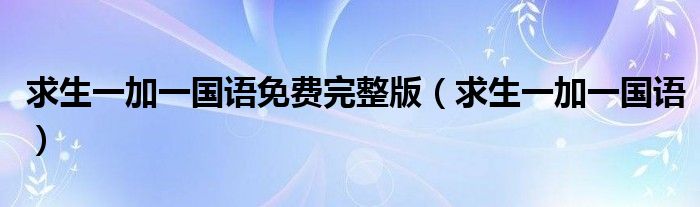 求生一加一国语(求生一加一国语免费完整版)