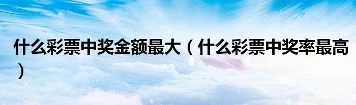 什么彩票中奖率最高(什么彩票中奖金额最大)