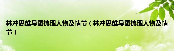 林冲思维导图梳理人物及情节(林冲思维导图梳理人物及情节)