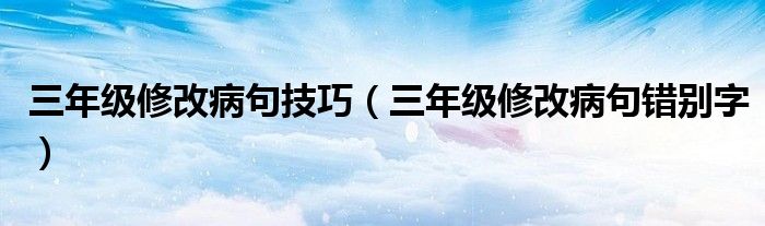 三年级修改病句错别字(三年级修改病句技巧)