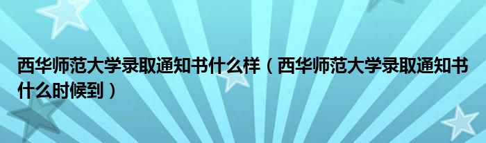 西华师范大学录取通知书什么时候到(西华师范大学录取通知书什么样)