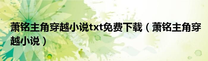 萧铭主角穿越小说(萧铭主角穿越小说txt免费下载)