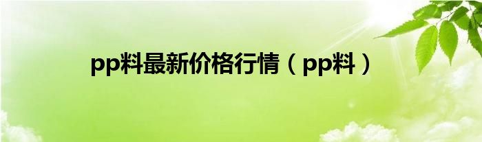 pp料(pp料最新价格行情)