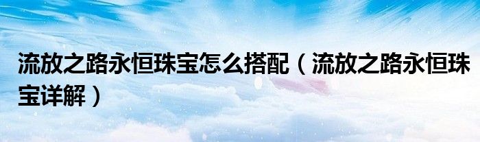 流放之路永恒珠宝详解(流放之路永恒珠宝怎么搭配)
