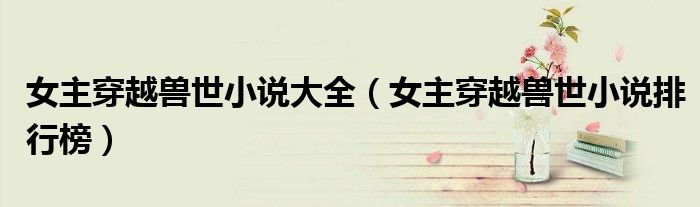 女主穿越兽世小说排行榜(女主穿越兽世小说大全)