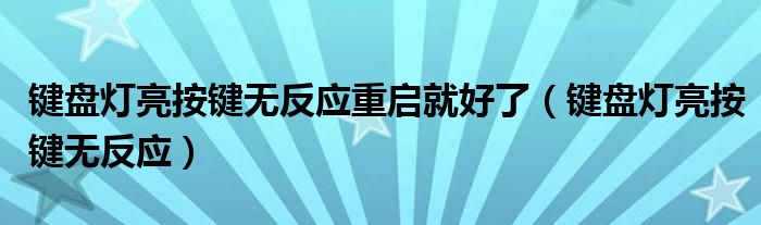 键盘灯亮按键无反应(键盘灯亮按键无反应重启就好了)