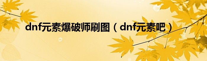 dnf元素吧(dnf元素爆破师刷图)