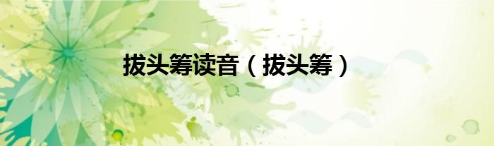 拔头筹(拔头筹读音)