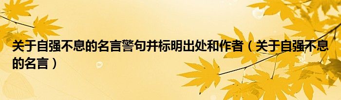 关于自强不息的名言(关于自强不息的名言警句并标明出处和作者)