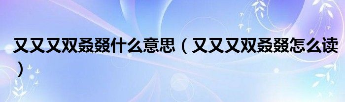 又又又双叒叕怎么读(又又又双叒叕什么意思)