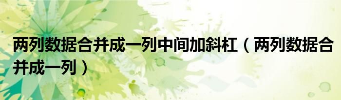 两列数据合并成一列(两列数据合并成一列中间加斜杠)