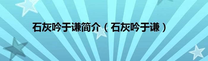 石灰吟于谦(石灰吟于谦简介)