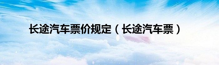长途汽车票(长途汽车票价规定)