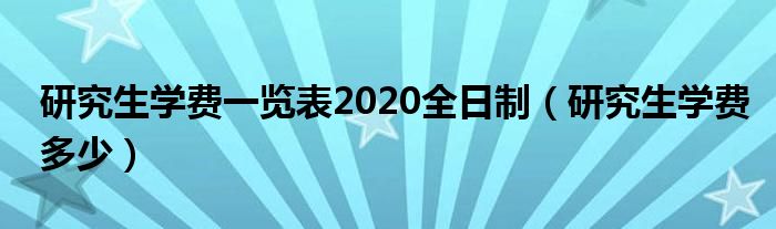 研究生学费多少(研究生学费一览表2020全日制)