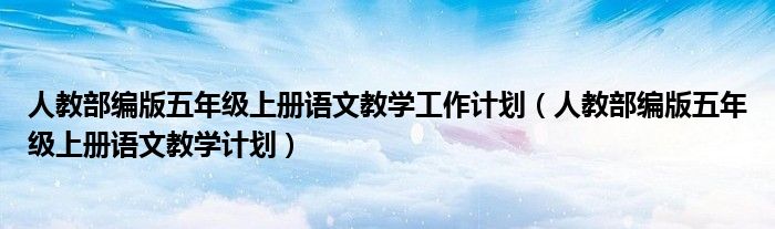 人教部编版五年级上册语文教学计划(人教部编版五年级上册语文教学工作计划)
